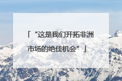“这是我们开拓非洲市场的绝佳机会”